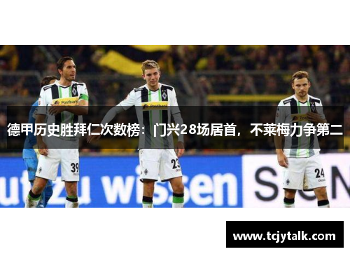 德甲历史胜拜仁次数榜：门兴28场居首，不莱梅力争第二