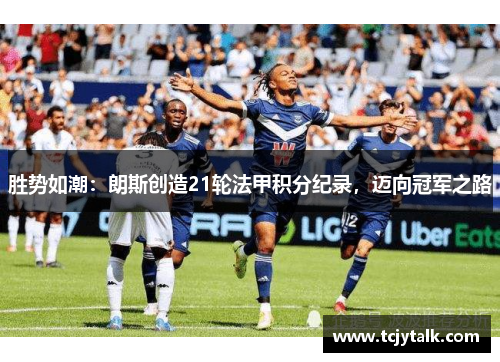 胜势如潮：朗斯创造21轮法甲积分纪录，迈向冠军之路